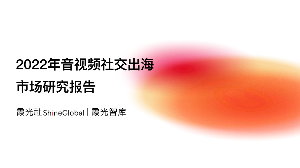 【霞光智库】传媒行业2022年音视频社交出海市场研究报告