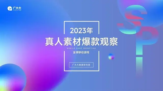 广大大：2023全球移动游戏真人素材爆款观察